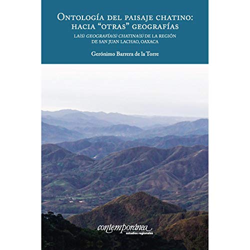 Imagen de archivo de ONTOLOGIA DEL PAISAJE CHATINO: HACIA 'OTRAS' GEOGRAFIAS. LA(S) GEOGRAFIA(S)CHATINA(S) DE LA REGION DE SAN JUAN LACHAO, OAXACA a la venta por KALAMO LIBROS, S.L.