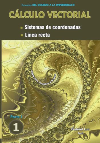 Stock image for Clculo vectorial Libro 1 - Parte I: Sistemas de coordenadas y Lnea recta (Libro 1 de Clculo vectorial- Coleccin DEL COLEGIO A LA UNIVERSIDAD II de Gabriel Loa) (Spanish Edition) for sale by Books Unplugged