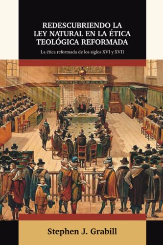 

Redescubriendo la Ley Natural en la Etica Teologica Reformada: La etica reformada de los siglos XVI y XVII (Ética y Apologética) (Spanish Edition)