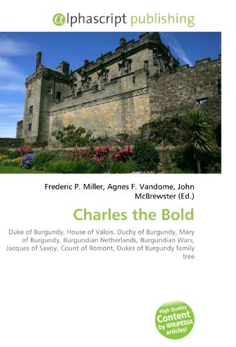 9786130242619: Charles the Bold: Duke of Burgundy, House of Valois, Duchy of Burgundy, Mary of Burgundy, Burgundian Netherlands, Burgundian Wars, Jacques of Savoy, Count of Romont, Dukes of Burgundy family tree