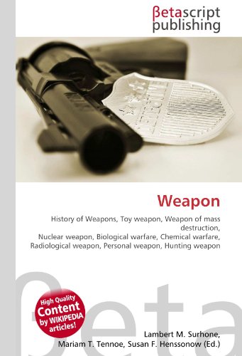 Weapon : History of Weapons, Toy weapon, Weapon of mass destruction, Nuclear weapon, Biological warfare, Chemical warfare, Radiological weapon, Personal weapon, Hunting weapon - Lambert M Surhone