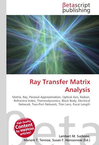 Ray Transfer Matrix Analysis : Matrix, Ray, Paraxial Approximation, Optical Axis, Radian, Refractive Index, Thermodynamics, Black Body, Electrical Network, Two-Port Network, Thin Lens, Focal Length - Surhone