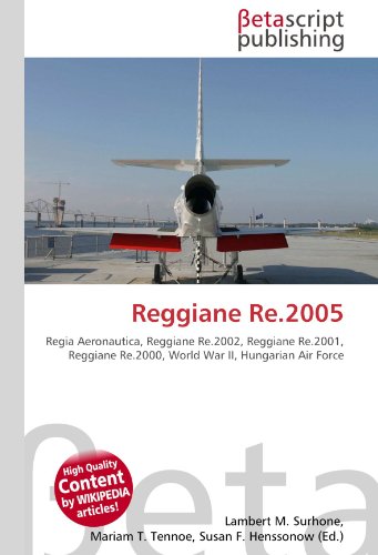 Reggiane Re.2005 : Regia Aeronautica, Reggiane Re.2002, Reggiane Re.2001, Reggiane Re.2000, World War II, Hungarian Air Force - Lambert M Surhone