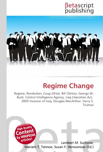 9786130369699: Regime Change: Regime, Revolution, Coup d'Etat, Bill Clinton, George W. Bush, Central Intelligence Agency, Iraq Liberation Act, 2003 Invasion of Iraq, Douglas MacArthur, Harry S. Truman