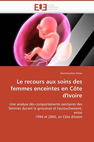9786131501043: Le recours aux soins des femmes enceintes en Cte d'Ivoire: Une analyse des comportements sanitaires des femmes durant la grossesse et l'accouchement, ... et 2005, en Cte d'Ivoire (French Edition)