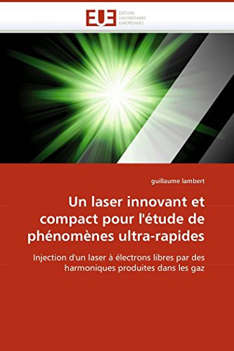 9786131503061: Un laser innovant et compact pour l'tude de phnomnes ultra-rapides: Injection d'un laser  lectrons libres par des harmoniques produites dans les gaz (Omn.Univ.Europ.)