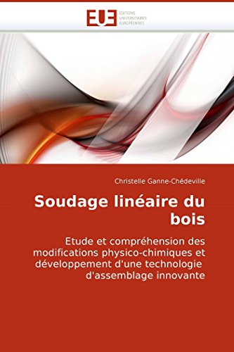 9786131504372: Soudage linaire du bois: Etude et comprhension des modifications physico-chimiques et dveloppement d'une technologie d'assemblage innovante