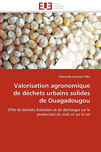 9786131508523: Valorisation agronomique de dchets urbains solides de Ouagadougou: Effet de dchets d'abattoir et de dcharges sur la production du mas et sur le sol
