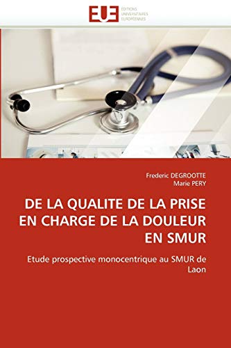 Stock image for DE LA QUALITE DE LA PRISE EN CHARGE DE LA DOULEUR EN SMUR: Etude prospective monocentrique au SMUR de Laon (French Edition) for sale by Lucky's Textbooks