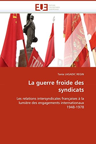 9786131513121: La guerre froide des syndicats: Les relations intersyndicales franaises  la lumire des engagements internationaux 1948-1978