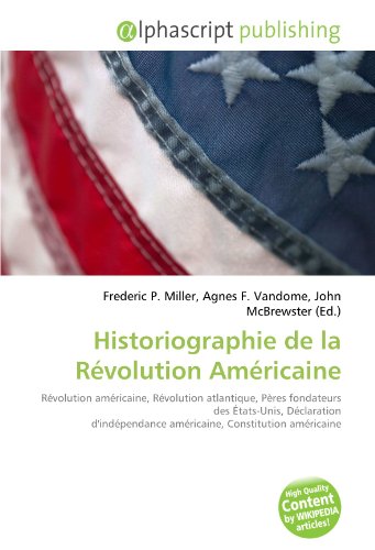 9786131776281: Historiographie de la Rvolution Amricaine: Rvolution amricaine, Rvolution atlantique, Pres fondateurs des tats-Unis, Dclaration d'indpendance amricaine, Constitution amricaine