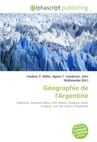 9786132686480: Gographie de l'Argentine: Argentine, Amrique latine, Chili, Bolivie, Paraguay, Brsil, Uruguay, Liste des volcans d'Argentine