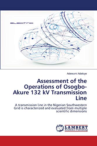 Imagen de archivo de Assessment of the Operations of Osogbo-Akure 132 kV Transmission Line: A transmission line in the Nigerian Southwestern Grid is characterized and evaluated from multiple scientific dimensions a la venta por WorldofBooks