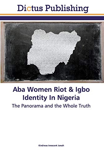 Imagen de archivo de Aba Women Riot & Igbo Identity In Nigeria: The Panorama and the Whole Truth a la venta por Lucky's Textbooks