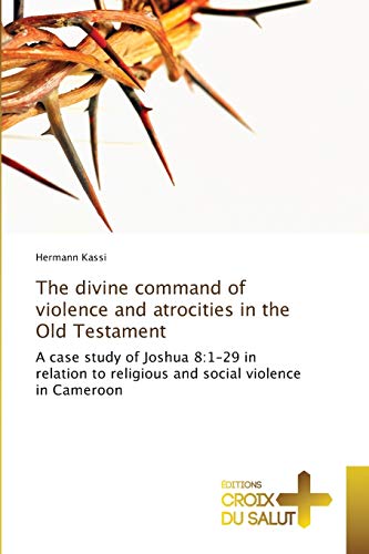 Stock image for The divine command of violence and atrocities in the Old Testament: A case study of Joshua 8:1-29 in relation to religious and social violence in Cameroon for sale by Lucky's Textbooks