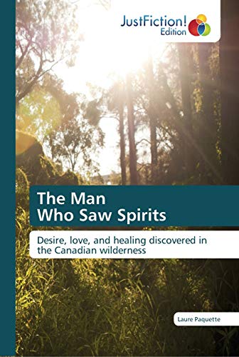 Stock image for The Man Who Saw Spirits: Desire, love, and healing discovered in the Canadian wilderness for sale by Lucky's Textbooks