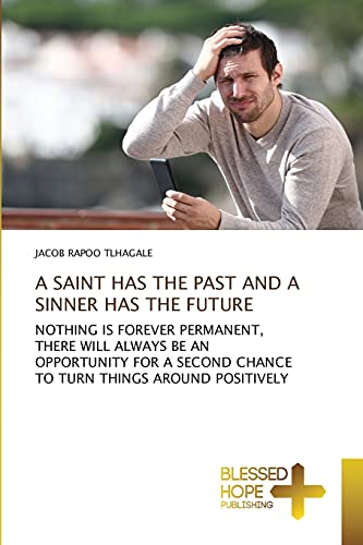 Beispielbild fr A SAINT HAS THE PAST AND A SINNER HAS THE FUTURE: NOTHING IS FOREVER PERMANENT, THERE WILL ALWAYS BE AN OPPORTUNITY FOR A SECOND CHANCE TO TURN THINGS AROUND POSITIVELY zum Verkauf von Lucky's Textbooks