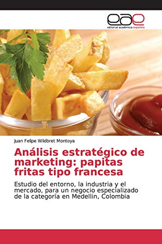 9786139065721: Anlisis estratgico de marketing: papitas fritas tipo francesa: Estudio del entorno, la industria y el mercado, para un negocio especializado de la categora en Medellin, Colombia (Spanish Edition)