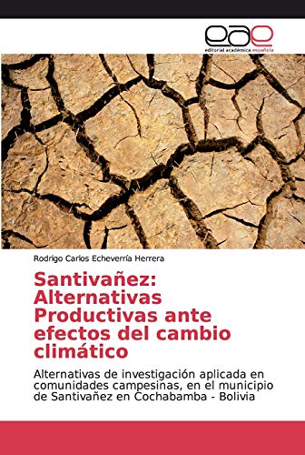 Imagen de archivo de Santiva�ez: Alternativas Productivas ante efectos del cambio clim�tico: Alternativas de investigaci�n aplicada en comunidades campesinas, en el municipio de Santiva�ez en Cochabamba - Bolivia a la venta por Chiron Media