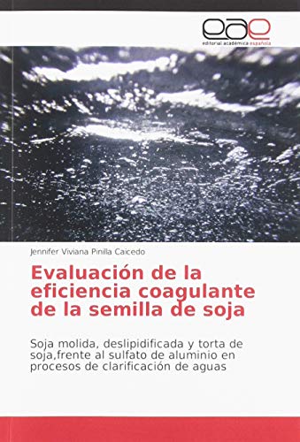 9786139406876: Evaluacin de la eficiencia coagulante de la semilla de soja: Soja molida, deslipidificada y torta de soja,frente al sulfato de aluminio en procesos de clarificacin de aguas (Spanish Edition)