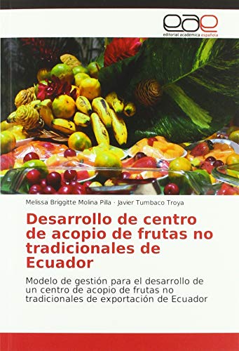 Imagen de archivo de Desarrollo de centro de acopio de frutas no tradicionales de Ecuador : Modelo de gestin para el desarrollo de un centro de acopio de frutas no tradicionales de exportacin de Ecuador a la venta por Buchpark