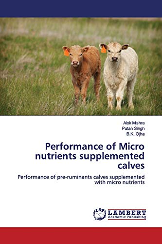 Stock image for Performance of Micro nutrients supplemented calves: Performance of pre-ruminants calves supplemented with micro nutrients for sale by Lucky's Textbooks