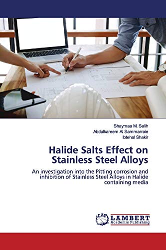 Imagen de archivo de Halide Salts Effect on Stainless Steel Alloys: An investigation into the Pitting corrosion and inhibition of Stainless Steel Alloys in Halide containing media a la venta por Lucky's Textbooks