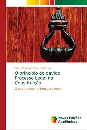 O princípio do devido Processo Legal na Constituição : O seu reflexo no Processo Penal - Carlos Henrique Generoso Costa