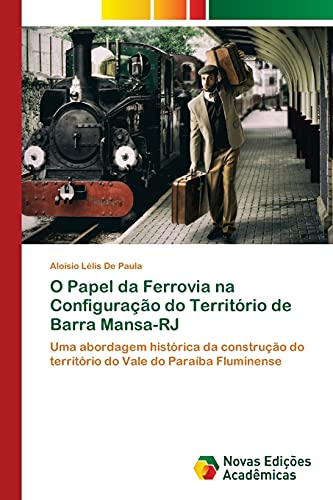 9786139683062: O Papel da Ferrovia na Configurao do Territrio de Barra Mansa-RJ: Uma abordagem histrica da construo do territrio do Vale do Paraba Fluminense