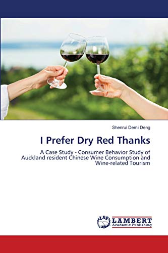 Imagen de archivo de I Prefer Dry Red Thanks: A Case Study - Consumer Behavior Study of Auckland resident Chinese Wine Consumption and Wine-related Tourism a la venta por Lucky's Textbooks