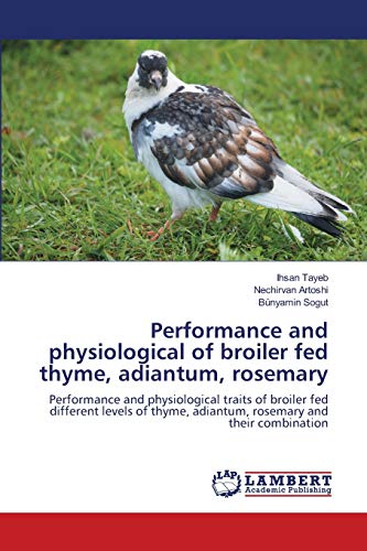 Stock image for Performance and physiological of broiler fed thyme, adiantum, rosemary: Performance and physiological traits of broiler fed different levels of thyme, adiantum, rosemary and their combination for sale by Lucky's Textbooks