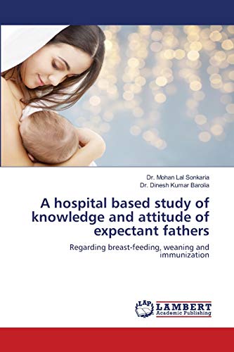 Stock image for A hospital based study of knowledge and attitude of expectant fathers: Regarding breast-feeding, weaning and immunization for sale by Lucky's Textbooks