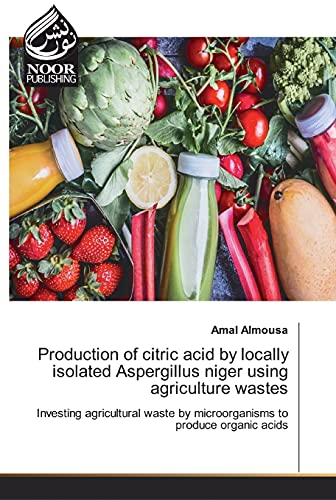 9786200074805: Production of citric acid by locally isolated Aspergillus niger using agriculture wastes: Investing agricultural waste by microorganisms to produce organic acids