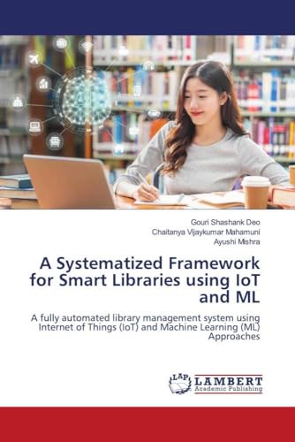 Beispielbild fr A Systematized Framework for Smart Libraries using IoT and ML: A fully automated library management system using Internet of Things (IoT) and Machine Learning (ML) Approaches zum Verkauf von Books Puddle
