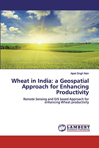 Beispielbild fr Wheat in India: a Geospatial Approach for Enhancing Productivity: Remote Sensing and GIS based Approach for enhancing Wheat productivity zum Verkauf von dsmbooks