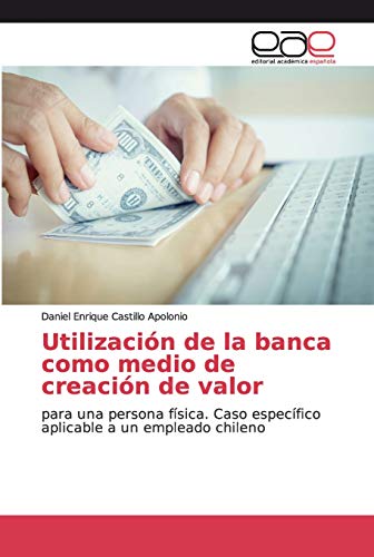 9786200339034: Utilizacin de la banca como medio de creacin de valor: para una persona fsica. Caso especfico aplicable a un empleado chileno