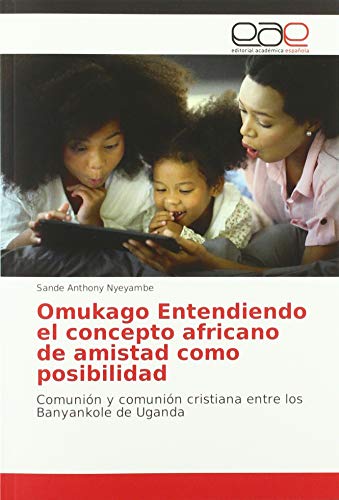 Imagen de archivo de Omukago Entendiendo el concepto africano de amistad como posibilidad: Comuni n y comuni n cristiana entre los Banyankole de Uganda a la venta por WorldofBooks