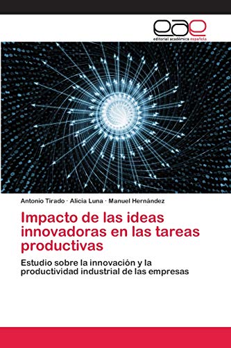 Imagen de archivo de Impacto de las ideas innovadoras en las tareas productivas: Estudio sobre la innovacin y la productividad industrial de las empresas (Spanish Edition) a la venta por Lucky's Textbooks