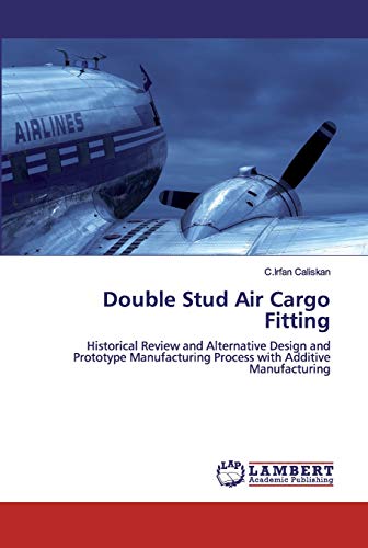 Stock image for Double Stud Air Cargo Fitting: Historical Review and Alternative Design and Prototype Manufacturing Process with Additive Manufacturing for sale by Lucky's Textbooks