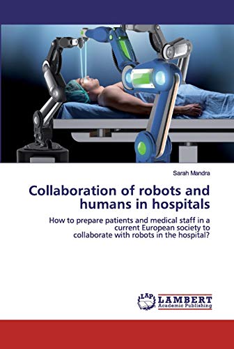 9786200498694: Collaboration of robots and humans in hospitals: How to prepare patients and medical staff in a current European society tocollaborate with robots in the hospital?