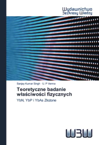 Imagen de archivo de Teoretyczne badanie w?a?ciwo?ci fizycznych: YbN, YbP i YbAs Z?o?one (Polish Edition) a la venta por Lucky's Textbooks