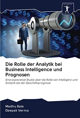 9786200916969: Die Rolle der Analytik bei Business Intelligence und Prognosen: Eine explorative Studie ber die Rolle von Intelligenz und Analytik bei der Geschftsprognose (German Edition)