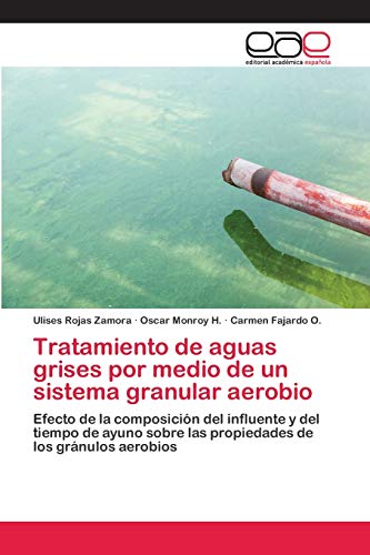 Imagen de archivo de Tratamiento de aguas grises por medio de un sistema granular aerobio: Efecto de la composicin del influente y del tiempo de ayuno sobre las propiedades de los grnulos aerobios (Spanish Edition) a la venta por Lucky's Textbooks