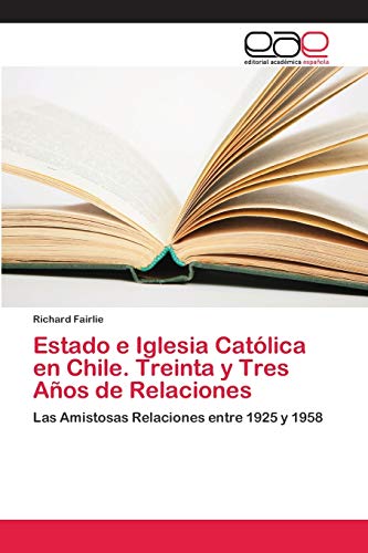 Stock image for Estado e Iglesia Catlica en Chile. Treinta y Tres Aos de Relaciones: Las Amistosas Relaciones entre 1925 y 1958 (Spanish Edition) for sale by Lucky's Textbooks