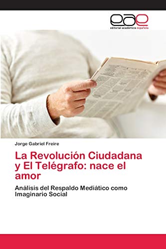 Imagen de archivo de La Revolucin Ciudadana y El Telgrafo: nace el amor: Anlisis del Respaldo Meditico como Imaginario Social (Spanish Edition) a la venta por Lucky's Textbooks