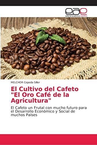 Imagen de archivo de El Cultivo del Cafeto "El Oro Caf de la Agricultura": El Cafeto un Frutal con mucho futuro para el Desarrollo Econmico y Social de muchos Pases (Spanish Edition) a la venta por Lucky's Textbooks