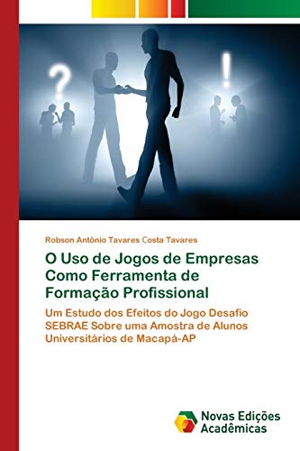 O Uso de Jogos de Empresas Como Ferramenta de Formação Profissional : Um Estudo dos Efeitos do Jogo Desafio SEBRAE Sobre uma Amostra de Alunos Universitários de Macapá-AP - Robson Antônio Tavares ¿osta Tavares