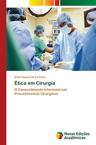 Ética em Cirurgia : O Consentimento Informado em Procedimentos Cirúrgicos - Artur Ramon de La Feria