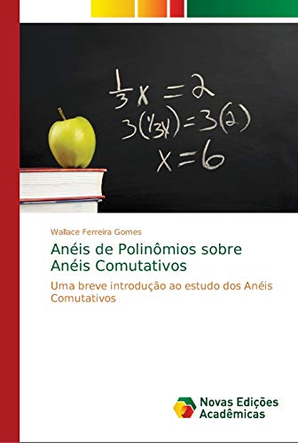 Anéis de Polinômios sobre Anéis Comutativos: Uma breve introdução ao estudo dos Anéis Comutativos - Wallace Ferreira Gomes