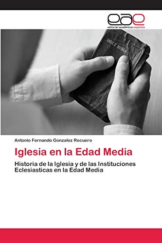 Iglesia en la Edad Media : Historia de la Iglesia y de las Instituciones Eclesiasticas en la Edad Media - Antonio Fernando González Recuero